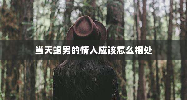当天蝎男的情人应该怎么相处