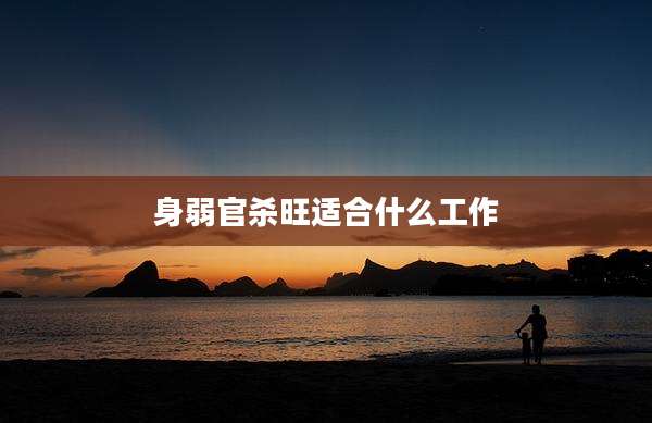 身弱官杀旺适合什么工作