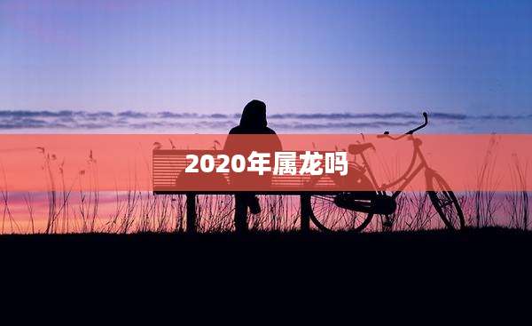 2020年属龙吗