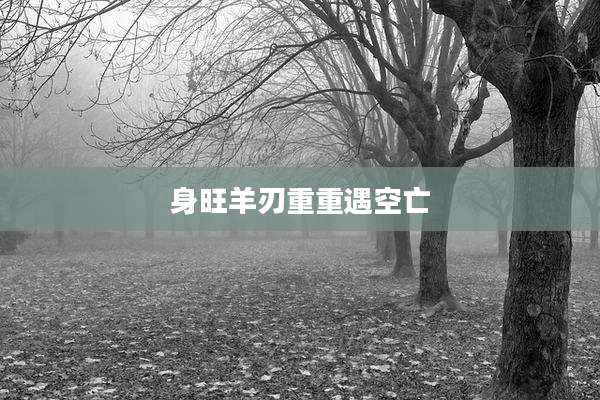 身旺羊刃重重遇空亡