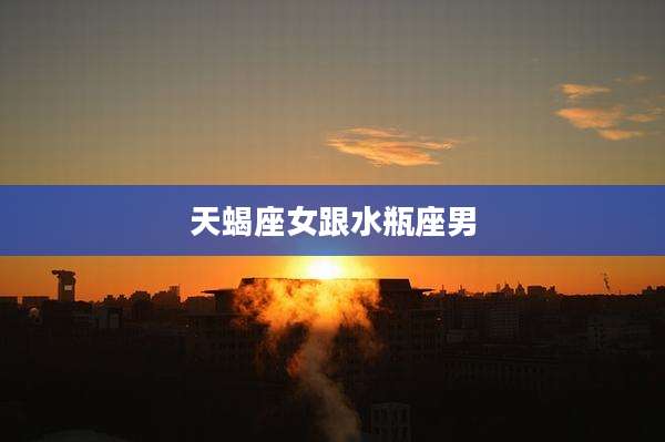 天蝎座女跟水瓶座男