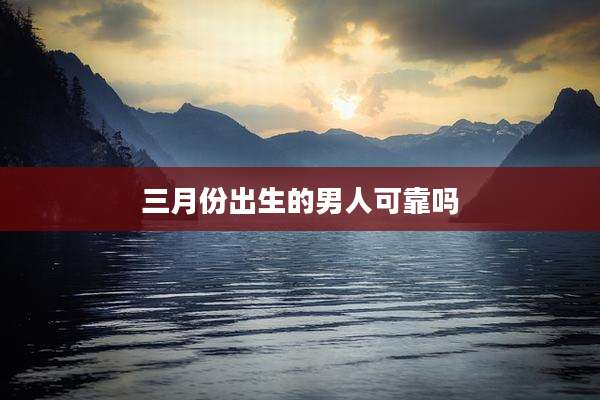 三月份出生的男人可靠吗