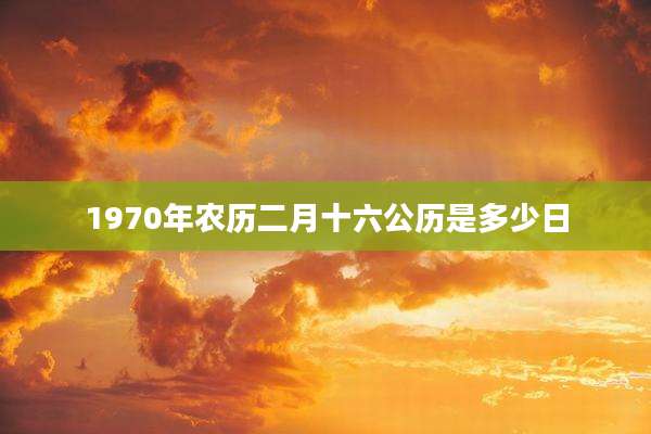 1970年农历二月十六公历是多少日