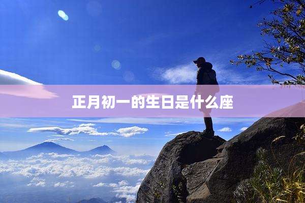 正月初一的生日是什么座