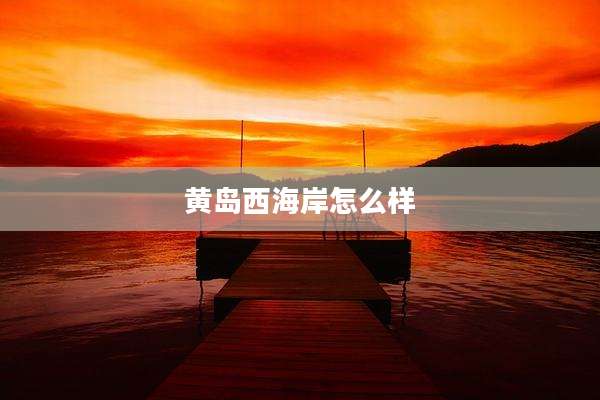 黄岛西海岸怎么样