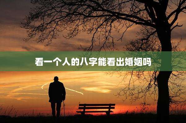 看一个人的八字能看出婚姻吗