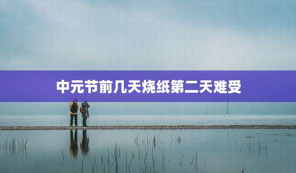 中元节前几天烧纸第二天难受