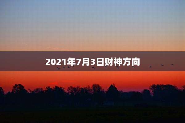2021年7月3日财神方向