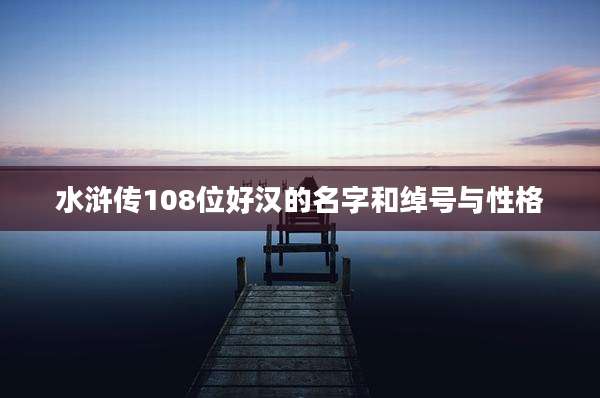水浒传108位好汉的名字和绰号与性格