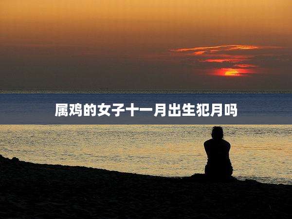 属鸡的女子十一月出生犯月吗