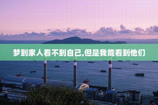 梦到家人看不到自己,但是我能看到他们