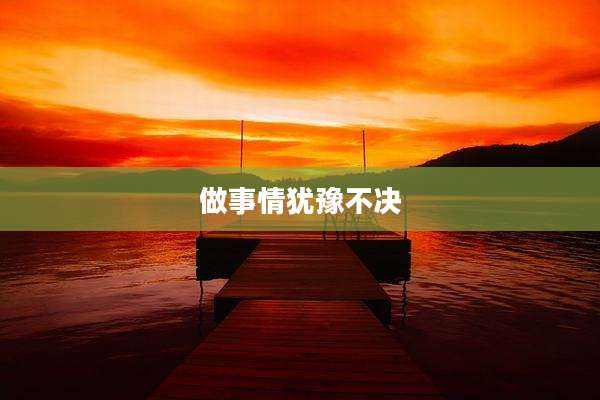 做事情犹豫不决