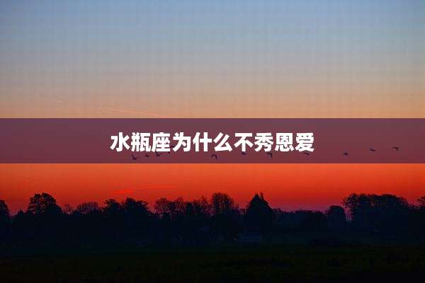 水瓶座为什么不秀恩爱