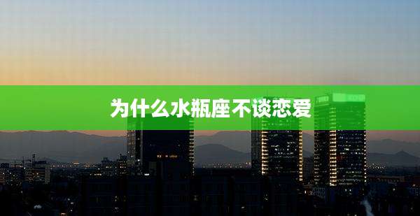 为什么水瓶座不谈恋爱