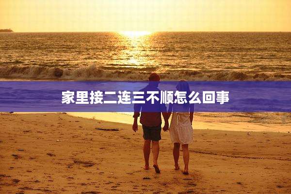 家里接二连三不顺怎么回事
