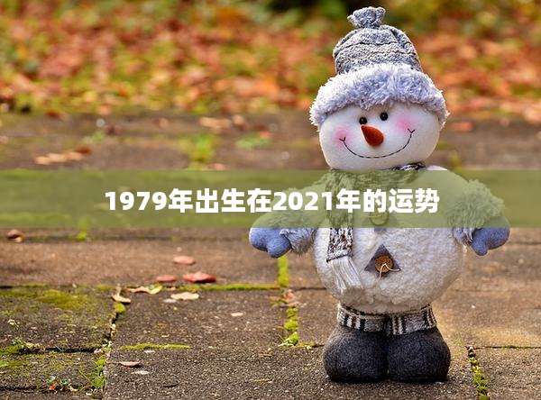 1979年出生在2021年的运势