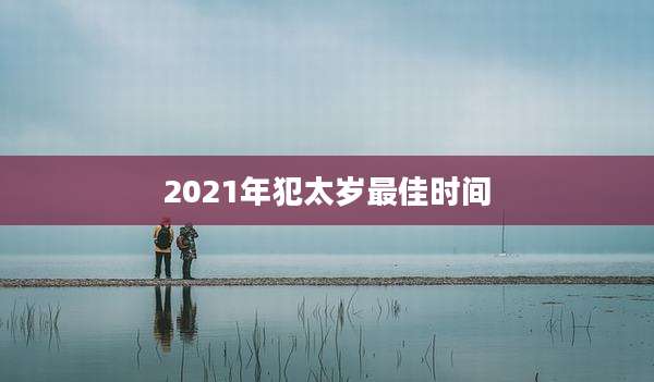 2021年犯太岁最佳时间