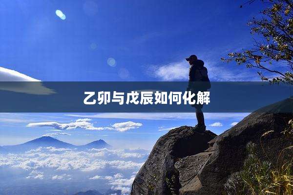 乙卯与戊辰如何化解