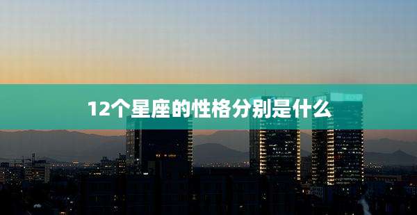 12个星座的性格分别是什么