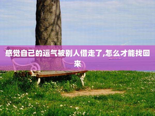 感觉自己的运气被别人借走了,怎么才能找回来