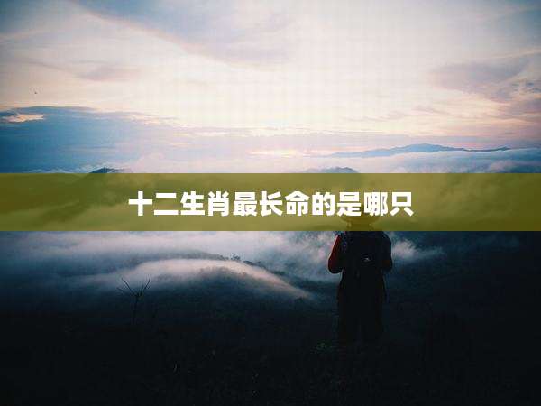 十二生肖最长命的是哪只