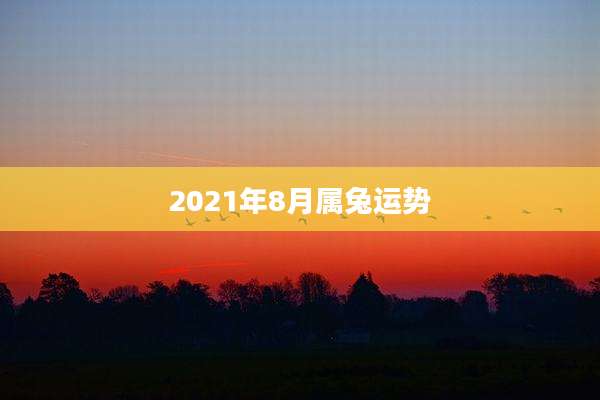 2021年8月属兔运势