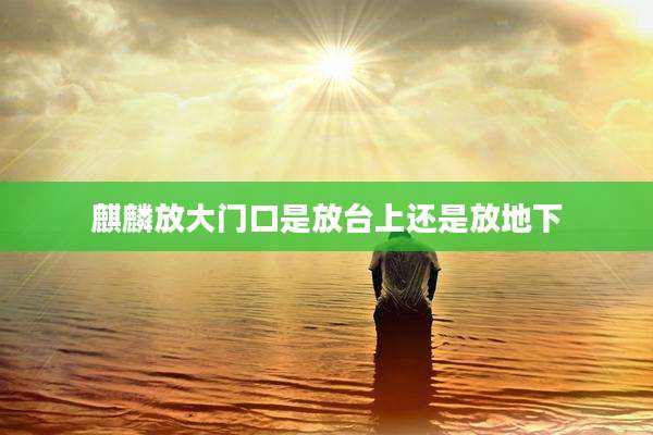 麒麟放大门口是放台上还是放地下