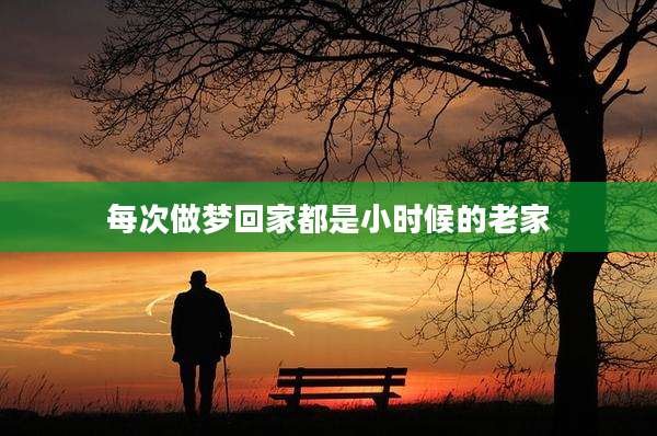 每次做梦回家都是小时候的老家