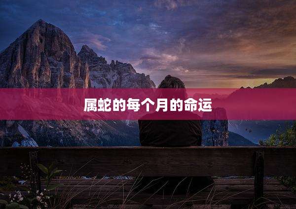 属蛇的每个月的命运