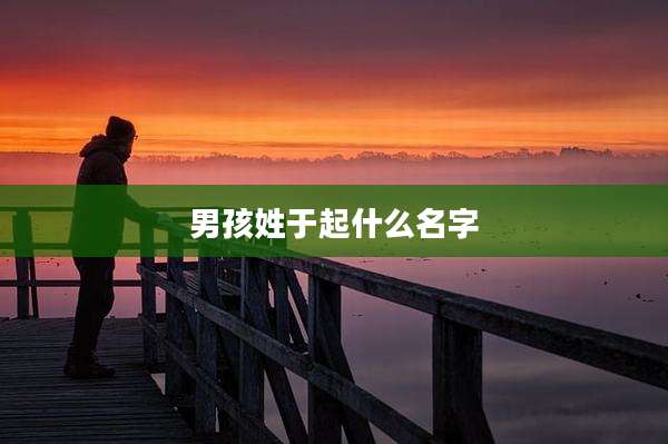 男孩姓于起什么名字