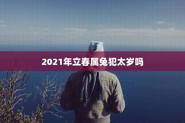 2021年立春属兔犯太岁吗