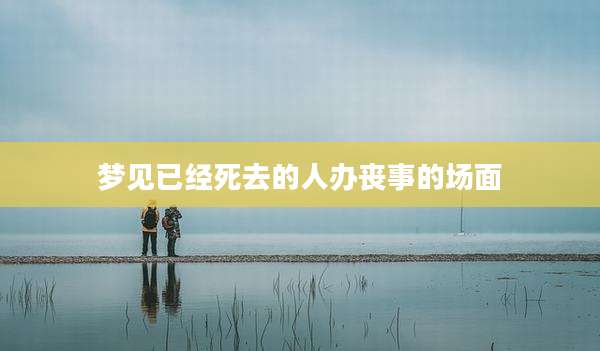 梦见已经死去的人办丧事的场面