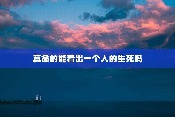 算命的能看出一个人的生死吗