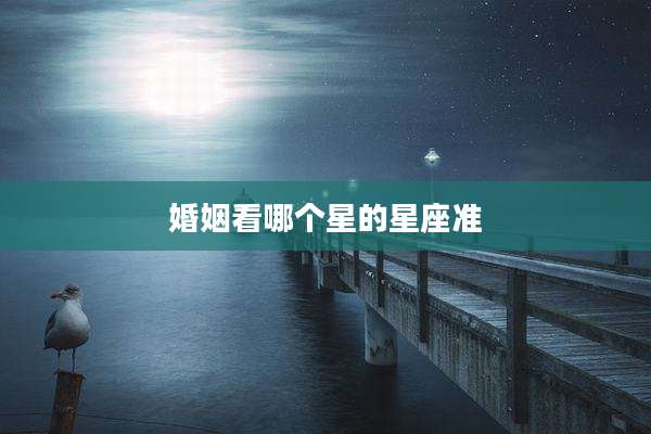 婚姻看哪个星的星座准