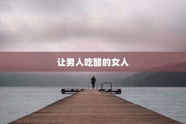 让男人吃醋的女人