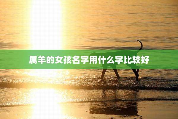 属羊的女孩名字用什么字比较好
