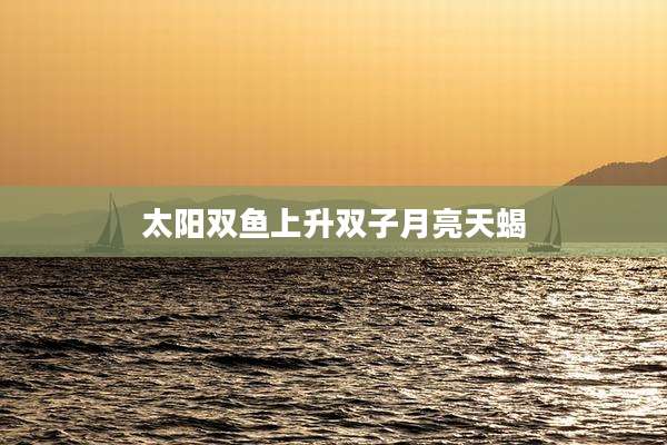太阳双鱼上升双子月亮天蝎