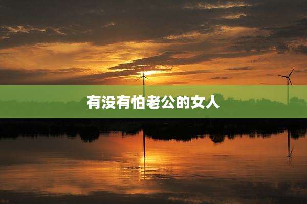 有没有怕老公的女人
