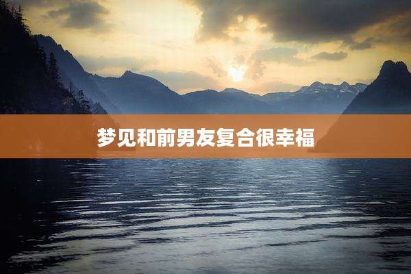 梦见和前男友复合很幸福