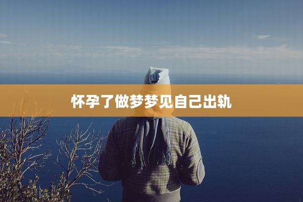 怀孕了做梦梦见自己出轨