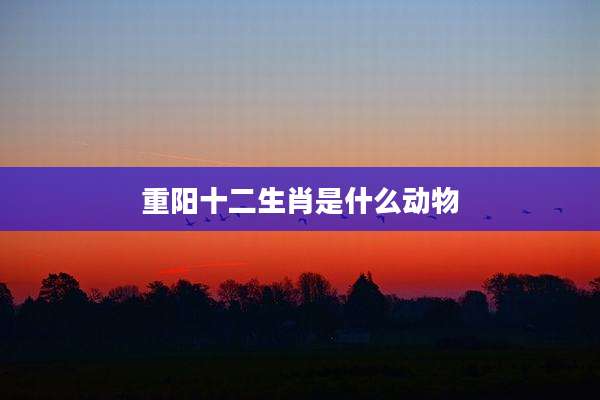 重阳十二生肖是什么动物