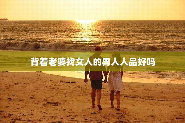 背着老婆找女人的男人人品好吗