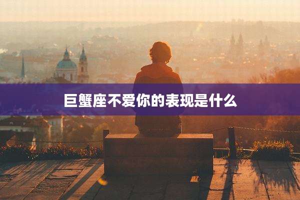 巨蟹座不爱你的表现是什么
