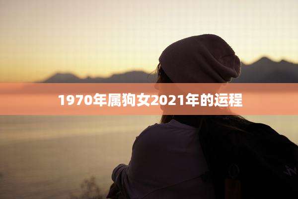 1970年属狗女2021年的运程