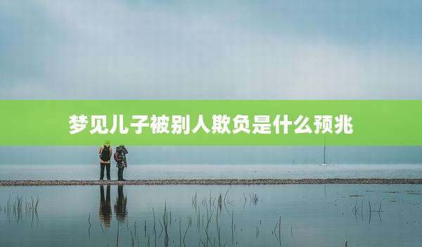 梦见儿子被别人欺负是什么预兆