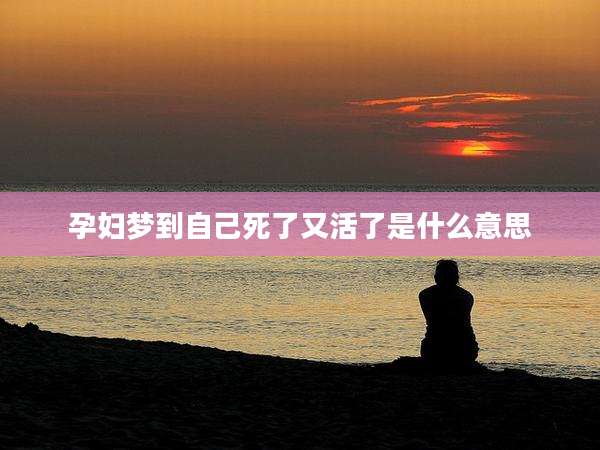 孕妇梦到自己死了又活了是什么意思