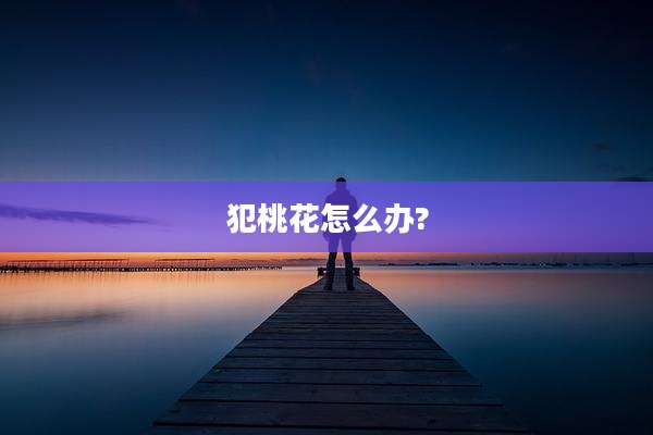 犯桃花怎么办?