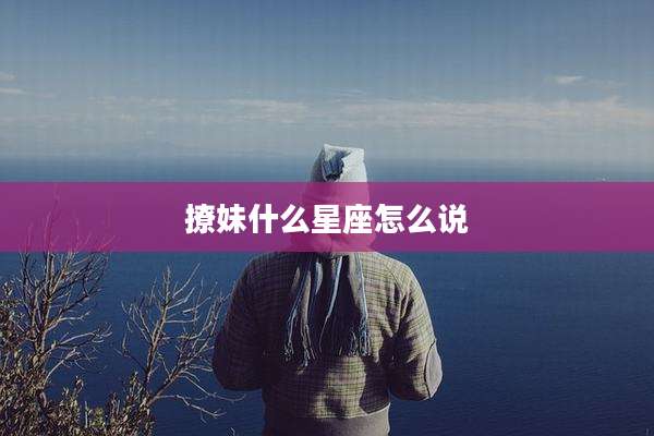 撩妹什么星座怎么说