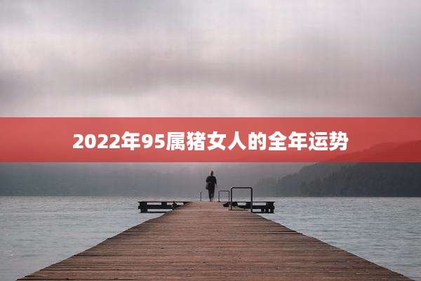 2022年95属猪女人的全年运势