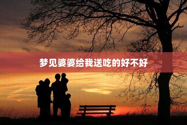 梦见婆婆给我送吃的好不好